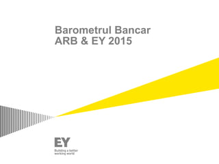 Barometrul Bancar
ARB & EY 2015
 
