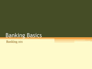 Banking Basics
Banking 101
 