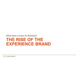 THE RISE OF THE EXPERIENCE BRAND What does it mean for Banking? 