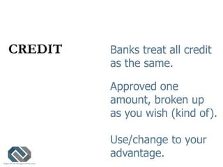 CREDIT Banks treat all credit
as the same.
Approved one
amount, broken up
as you wish (kind of).
Use/change to your
advant...