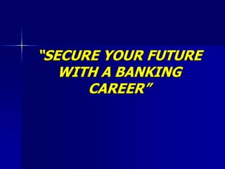 “SECURE YOUR FUTURE
WITH A BANKING
CAREER”
 