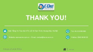 Công ty cổ phần EOne THE END
THANK YOU!
Công ty cổ phần EOne
Add: Tầng 14, Tòa nhà VTC, số 18 Tam Trinh, Hoàng Mai, Hà Nội...