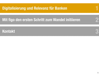 3
Mit ﬁgo den ersten Schritt zum Wandel initiieren
Kontakt
Digitalisierung und Relevanz für Banken 1
2
3
 
