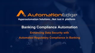 Banking Compliance Automation
Enhancing Data Security with
Automated Regulatory Compliance in Banking
Hyperautomation Solutions...Not Just A platform
 