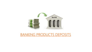 BANKING PRODUCTS DEPOSITS
 