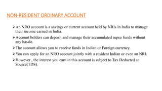 NON-RESIDENT ORDINARY ACCOUNT
An NRO account is a savings or current account held by NRIs in India to manage
their income...