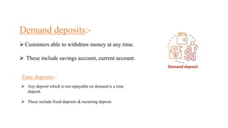 Demand deposits:-
Customers able to withdraw money at any time.
 These include savings account, current account.
Time de...