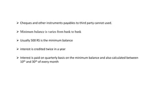  Cheques and other instruments payables to third party cannot used.
 Minimum balance is varies from bank to bank
 Usual...