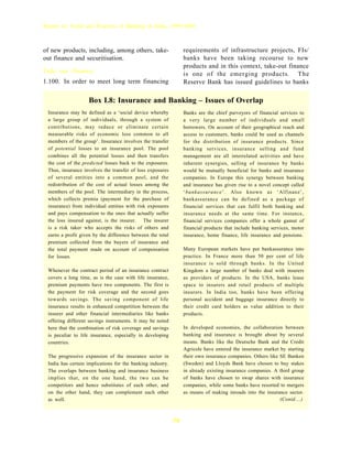 Report on Trend and Progress of Banking in India, 1999-2000



of new products, including, among others, take-                  requirements of infrastructure projects, FIs/
out finance and securitisation.                                  banks have been taking recourse to new
                                                                 products and in this context, take-out finance
Take out Finance                                                 is one of the emerging products. The
1.100. In order to meet long term financing                      Reserve Bank has issued guidelines to banks

                   Box I.8: Insurance and Banking – Issues of Overlap
 Insurance may be defined as a ‘social device whereby            Banks are the chief purveyors of financial services to
 a large group of individuals, through a system of               a very large number of individuals and small
 contributions, may reduce or eliminate certain                  borrowers. On account of their geographical reach and
 measurable risks of economic loss common to all                 access to customers, banks could be used as channels
 members of the group’. Insurance involves the transfer          for the distribution of insurance products. Since
 of potential losses to an insurance pool. The pool              banking services, insurance selling and fund
 combines all the potential losses and then transfers            management are all interrelated activities and have
 the cost of the predicted losses back to the exposures.         inherent synergies, selling of insurance by banks
 Thus, insurance involves the transfer of loss exposures         would be mutually beneficial for banks and insurance
 of several entities into a common pool, and the                 companies. In Europe this synergy between banking
 redistribution of the cost of actual losses among the           and insurance has given rise to a novel concept called
 members of the pool. The intermediary in the process,           ‘bankassurance’. Also known as ‘Alfinanz’,
 which collects premia (payment for the purchase of              bankassurance can be defined as a package of
 insurance) from individual entities with risk exposures         financial services that can fulfil both banking and
 and pays compensation to the ones that actually suffer          insurance needs at the same time. For instance,
 the loss insured against, is the insurer. The insurer           financial services companies offer a whole gamut of
 is a risk taker who accepts the risks of others and             financial products that include banking services, motor
 earns a profit given by the difference between the total        insurance, home finance, life insurance and pensions.
 premium collected from the buyers of insurance and
 the total payment made on account of compensation               Many European markets have put bankassurance into
 for losses.                                                     practice. In France more than 50 per cent of life
                                                                 insurance is sold through banks. In the United
 Whenever the contract period of an insurance contract           Kingdom a large number of banks deal with insurers
 covers a long time, as is the case with life insurance,         as providers of products. In the USA, banks lease
 premium payments have two components. The first is              space to insurers and retail products of multiple
 the payment for risk coverage and the second goes               insurers. In India too, banks have been offering
 towards savings. The saving component of life                   personal accident and baggage insurance directly to
 insurance results in enhanced competition between the           their credit card holders as value addition to their
 insurer and other financial intermediaries like banks           products.
 offering different savings instruments. It may be noted
 here that the combination of risk coverage and savings          In developed economies, the collaboration between
 is peculiar to life insurance, especially in developing         banking and insurance is brought about by several
 countries.                                                      means. Banks like the Deutsche Bank and the Credit
                                                                 Agricole have entered the insurance market by starting
 The progressive expansion of the insurance sector in            their own insurance companies. Others like SE Banken
 India has certain implications for the banking industry.        (Sweden) and Lloyds Bank have chosen to buy stakes
 The overlaps between banking and insurance business             in already existing insurance companies. A third group
 implies that, on the one hand, the two can be                   of banks have chosen to swap shares with insurance
 competitors and hence substitutes of each other, and            companies, while some banks have resorted to mergers
 on the other hand, they can complement each other               as means of making inroads into the insurance sector.
 as well.                                                                                                   (Contd....)



                                                            36
 