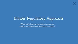Illinois’ Regulatory Approach
What is the best way to balance consumer
choice, competitive markets and innovation?
 