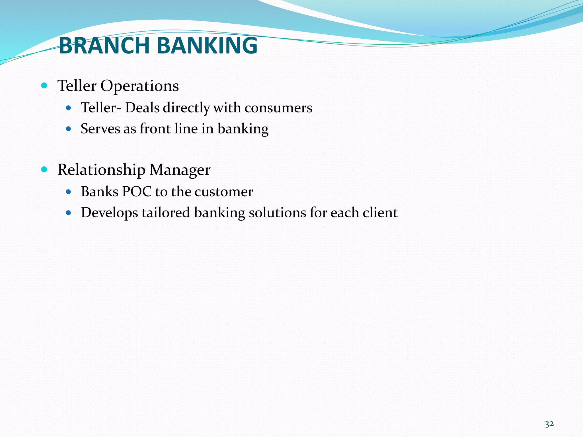 BRANCH BANKING
 Teller Operations
 Teller- Deals directly with consumers
 Serves as front line in banking
 Relationship Manager
 Banks POC to the customer
 Develops tailored banking solutions for each client
32
 