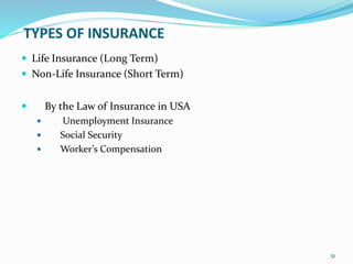 TYPES OF INSURANCE
 Life Insurance (Long Term)
 Non-Life Insurance (Short Term)
 By the Law of Insurance in USA
 Unemployment Insurance
 Social Security
 Worker’s Compensation
51
 
