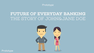 FUTURE OF EVERYDAY BANKING
THE STORY OF JOHN&JANE DOE
 