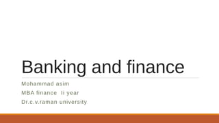 Banking and finance
Mohammad asim
MBA finance Ii year
Dr.c.v.raman university
 