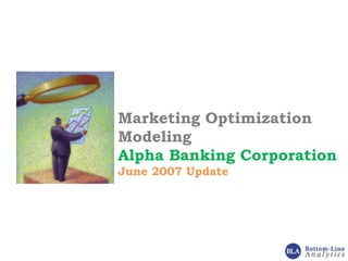 Marketing Optimization
Modeling
Alpha Banking Corporation
June 2007 Update
 