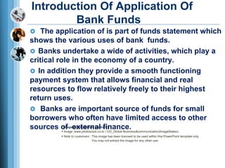 Introduction Of Application Of 
Bank Funds 
 The application of is part of funds statement which 
shows the various uses ...
