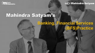 Mahindra Satyam’s
Banking, Financial Services
(BFS)Practice
 