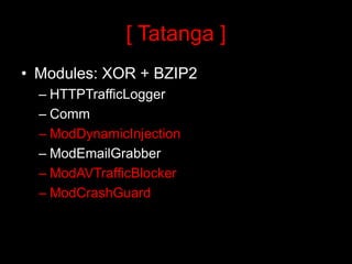 [ Tatanga ]
• Modules: XOR + BZIP2
  – HTTPTrafficLogger
  – Comm
  – ModDynamicInjection
  – ModEmailGrabber
  – ModAVTrafficBlocker
  – ModCrashGuard
 