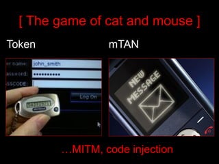 [ The game of cat and mouse ]
Token           mTAN




        …MITM, code injection
 