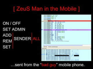 [ ZeuS Man in the Mobile ]

ON / OFF
SET ADMIN
ADD
     SENDER ALL
REM
SET



   …sent from the “bad guy” mobile phone.
 