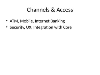 Channels & Access
• ATM, Mobile, Internet Banking
• Security, UX, Integration with Core
 