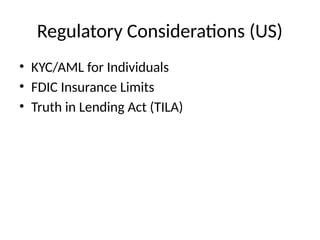 Regulatory Considerations (US)
• KYC/AML for Individuals
• FDIC Insurance Limits
• Truth in Lending Act (TILA)
 