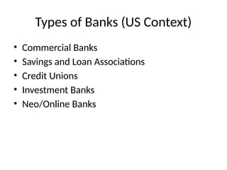 Types of Banks (US Context)
• Commercial Banks
• Savings and Loan Associations
• Credit Unions
• Investment Banks
• Neo/Online Banks
 