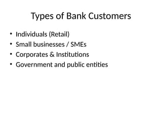 Types of Bank Customers
• Individuals (Retail)
• Small businesses / SMEs
• Corporates & Institutions
• Government and public entities
 