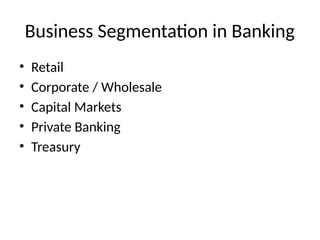 Business Segmentation in Banking
• Retail
• Corporate / Wholesale
• Capital Markets
• Private Banking
• Treasury
 