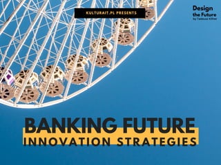BANKING FUTURE
INNOVATION STRATEGIES
KULTURAIT.PL PRESENTS
Design
the Future
by Tadeusz Kifner
 