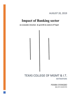 TEXAS COLLEGE OF MGMT & I.T.
MITRAPARK
PEMBA SYANGBO
BBA 8TH SEMESTER
AUGUST 20, 2019
Impact of Banking sector
on economic structure & growth in context of Nepal
 