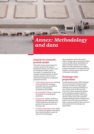 Annex: Methodology
  and data

Long-term economic                            The assumptions used in this model
                                              reflect a broad range of research by bodies
growth model                                  such as the IMF and the World Bank, as
The model used to project long-term           well as leading academic economists.
economic growth in this paper is              While any such assumptions are subject
described in detail in our earlier series     to many uncertainties, we believe that the
of “The World in 2050” reports.               baseline economic growth scenario used
The model is a standard one in the            in this paper is plausible.
academic research literature in which
economic growth is driven by four
main factors feeding into an aggregate
                                              Exchange rate
production function:                          projections
• Technological progress, including           Purchasing power parity (PPP) exchange
  ‘catch-up’ effects for emerging             rates are assumed to remain constant
  economies that vary according to            over time in real terms, while market
  their state of institutional                exchange rates converge gradually over
  development and stability;                  time to these levels in the very long-
                                              term (due to faster productivity growth
• Demographic change, in particular           in the emerging economies relative to
  the growth rate of working age              the developed economies). This means
  population;                                 that the relative value of E7 and other
• Investment, in plant, machinery,            emerging banking markets in dollar terms
  buildings and other physical assets,        tends to rise in the long run due both to
  which contribute to the long-term           faster economic growth in these countries
  growth of the capital stock in the          and to projected real exchange rate
  economy; and                                appreciation.
• Trends in education levels, which
  are critical to the quality of the labour
  force and their ability to make the
  most of new technologies.




                                                                    Banking in 2050, May 2011 25
 