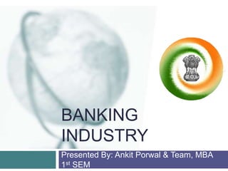 BANKING
INDUSTRY
Presented By: Ankit Porwal & Team, MBA
1st SEM

 