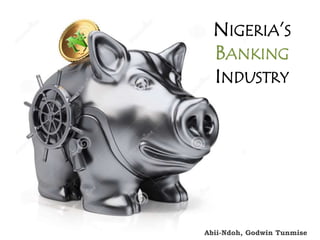 NIGERIA’S
BANKING
INDUSTRY
Abii-Ndoh, Godwin Tunmise
 