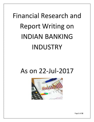 Page 1 of 10
Financial Research and
Report Writing on
INDIAN BANKING
INDUSTRY
As on 22-Jul-2017
 