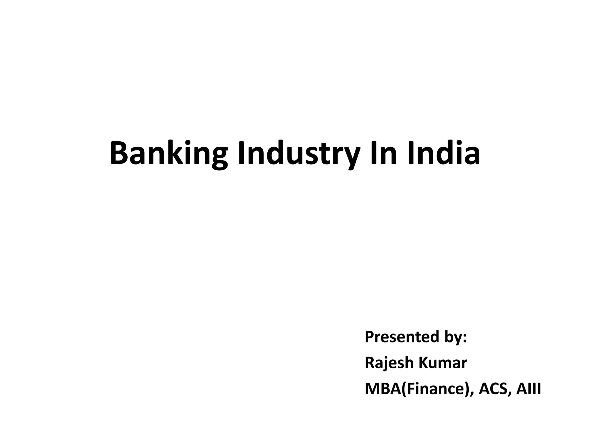 Banking Industry In India 
Presented by: 
Rajesh Kumar 
MBA(Finance), ACS, AIII 
 