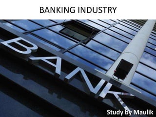 BANKING INDUSTRY
Study by Maulik
 