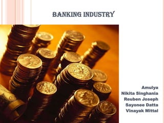 BANKING INDUSTRY




                            Amulya
                   Nikita Singhania
                    Reuben Joseph
                     Sayonee Datta
                     Vinayak Mittal
 