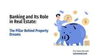 Banking and Its Role
in Real Estate:
The Pillar Behind Property
Dreams
For more info visit:
cosmosoil.com
 