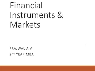 Financial
Instruments &
Markets
PRAJWAL A V
2ND YEAR MBA
 