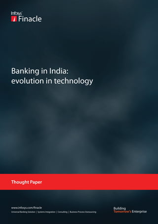 Banking in India:
evolution in technology




Thought Paper




www.infosys.com/finacle
Universal Banking Solution | Systems Integration | Consulting | Business Process Outsourcing
 