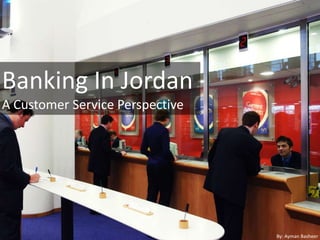 Banking In Jordan,[object Object],A Customer Service Perspective,[object Object],By: AymanBasheer,[object Object]