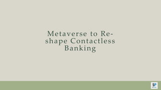 Metaverse to Re-
shape Contactless
Banking
 