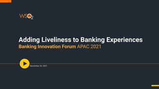 Adding Liveliness to Banking Experiences
Banking Innovation Forum APAC 2021
November 23, 2021
 