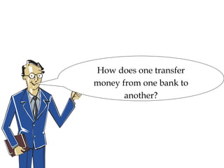 Understanding ‘NEFT & RTGS
How does one transfer
money from one bank to
another?
 