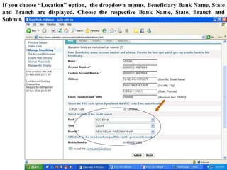 If you choose “Location” option, the dropdown menus, Beneficiary Bank Name, State
and Branch are displayed. Choose the respective Bank Name, State, Branch and
Submit.
 
