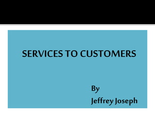 SERVICES TO CUSTOMERS
By
Jeffrey Joseph
 