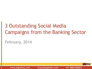 www.digiwhirl.com buzz@digiwhirl.com +91-9004350022
3 Outstanding Social Media
Campaigns from the Banking Sector
February, 2014
 