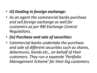 • iii) Dealing in foreign exchange:
• As an agent the commercial banks purchase
and sell foreign exchange as well for
cust...