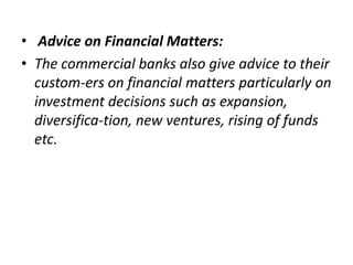 • Advice on Financial Matters:
• The commercial banks also give advice to their
custom-ers on financial matters particular...